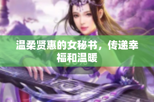 温柔贤惠的女秘书，传递幸福和温暖