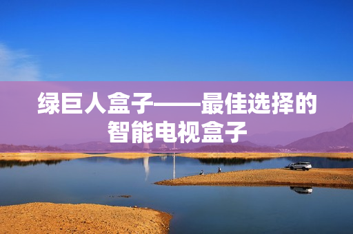 绿巨人盒子——最佳选择的智能电视盒子