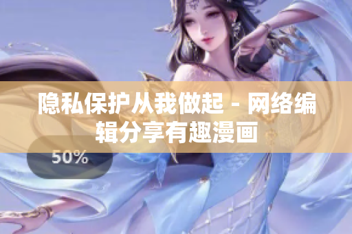 隐私保护从我做起 - 网络编辑分享有趣漫画