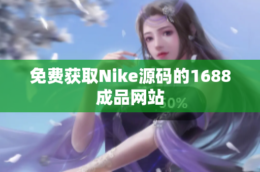 免费获取Nike源码的1688成品网站