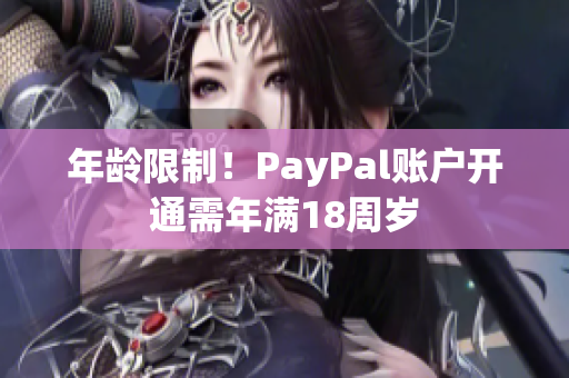 年龄限制！PayPal账户开通需年满18周岁
