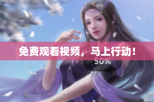 免费观看视频，马上行动！