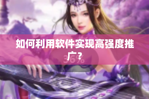 如何利用软件实现高强度推广？
