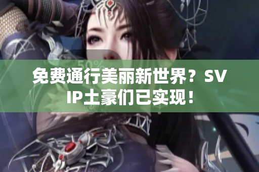 免费通行美丽新世界？SVIP土豪们已实现！