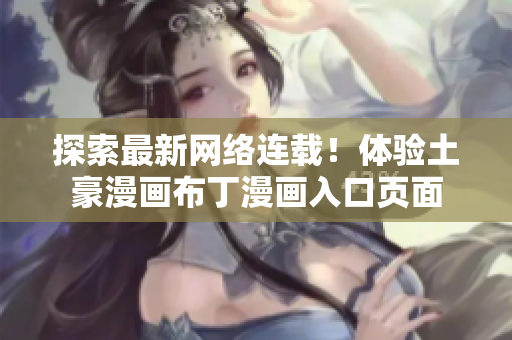 探索最新网络连载！体验土豪漫画布丁漫画入口页面