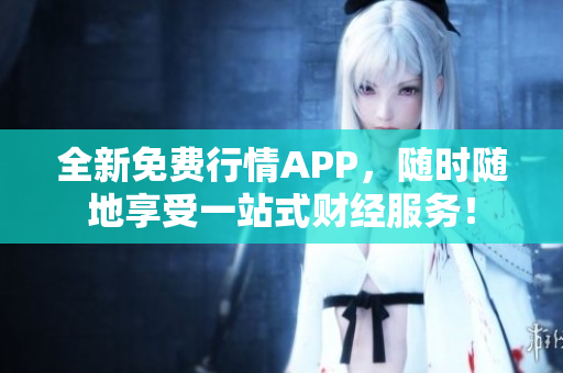 全新免费行情APP，随时随地享受一站式财经服务！