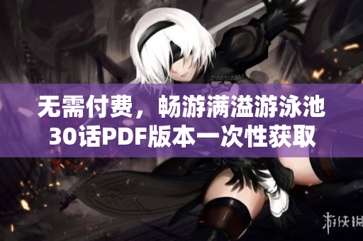 无需付费，畅游满溢游泳池30话PDF版本一次性获取