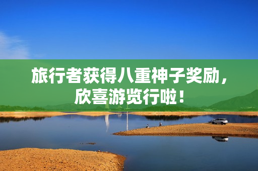 旅行者获得八重神子奖励，欣喜游览行啦！