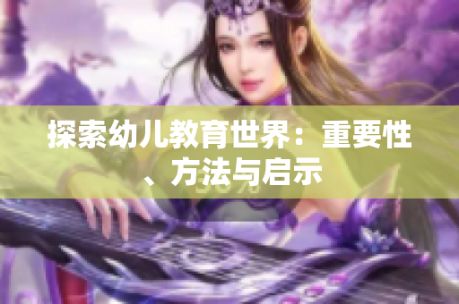 探索幼儿教育世界：重要性、方法与启示