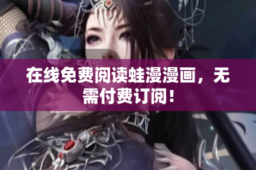 在线免费阅读蛙漫漫画，无需付费订阅！