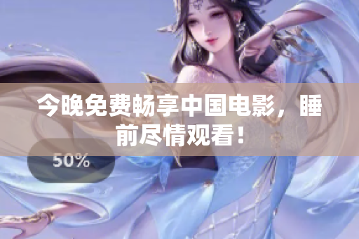 今晚免费畅享中国电影，睡前尽情观看！