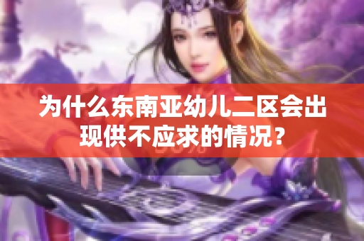 为什么东南亚幼儿二区会出现供不应求的情况？