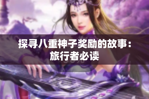探寻八重神子奖励的故事：旅行者必读