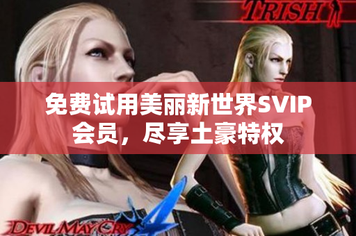 免费试用美丽新世界SVIP会员，尽享土豪特权