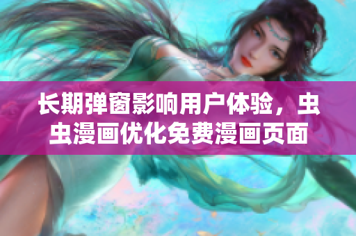 长期弹窗影响用户体验，虫虫漫画优化免费漫画页面