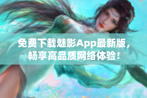 免费下载魅影App最新版，畅享高品质网络体验！