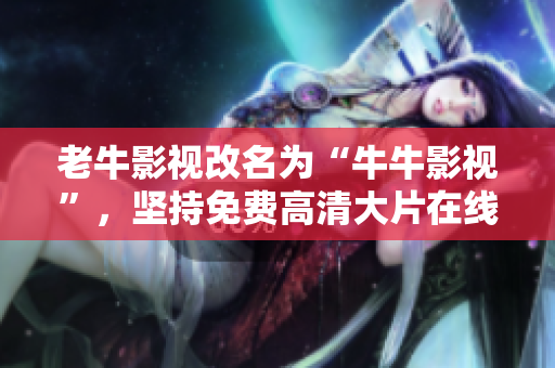 老牛影视改名为“牛牛影视”，坚持免费高清大片在线观看