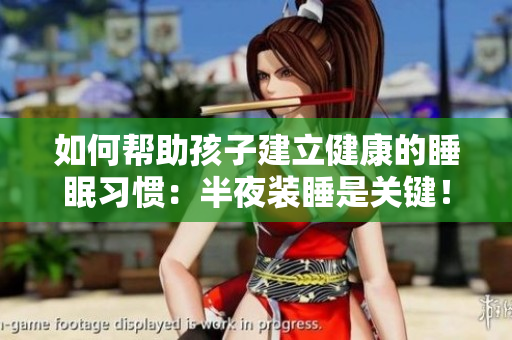 如何帮助孩子建立健康的睡眠习惯：半夜装睡是关键！