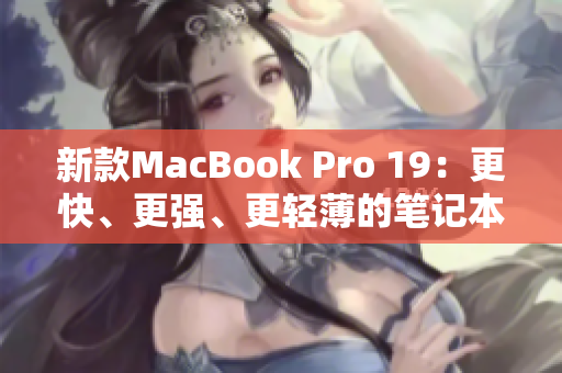 新款MacBook Pro 19：更快、更强、更轻薄的笔记本电脑
