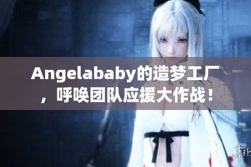 Angelababy的造梦工厂，呼唤团队应援大作战！