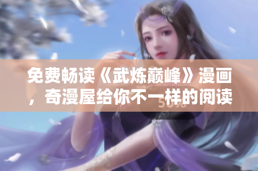 免费畅读《武炼巅峰》漫画，奇漫屋给你不一样的阅读体验！