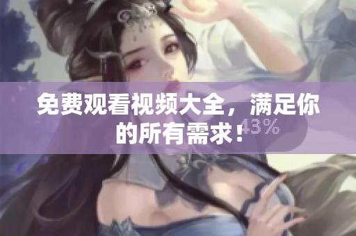 免费观看视频大全，满足你的所有需求！