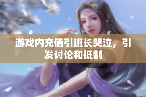 游戏内充值引班长哭泣，引发讨论和抵制