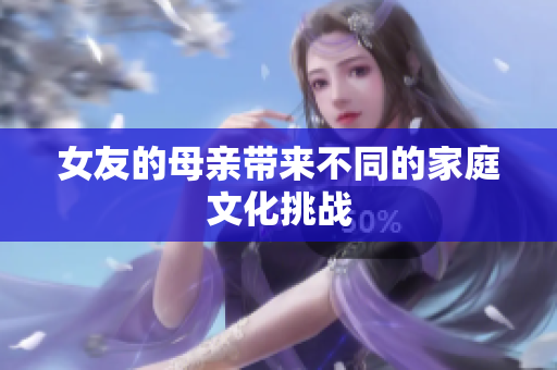 女友的母亲带来不同的家庭文化挑战