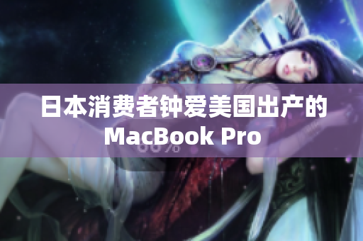 日本消费者钟爱美国出产的MacBook Pro