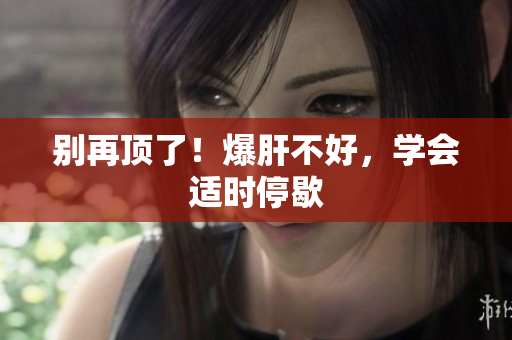 别再顶了！爆肝不好，学会适时停歇
