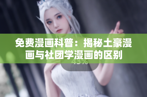免费漫画科普：揭秘土豪漫画与社团学漫画的区别