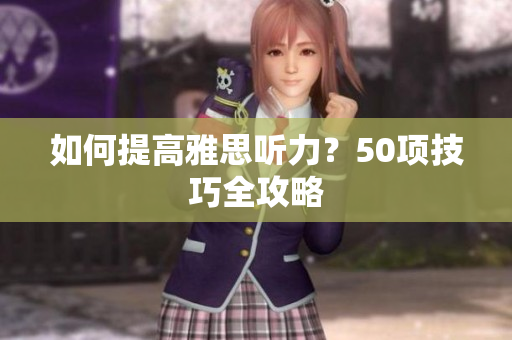 如何提高雅思听力？50项技巧全攻略