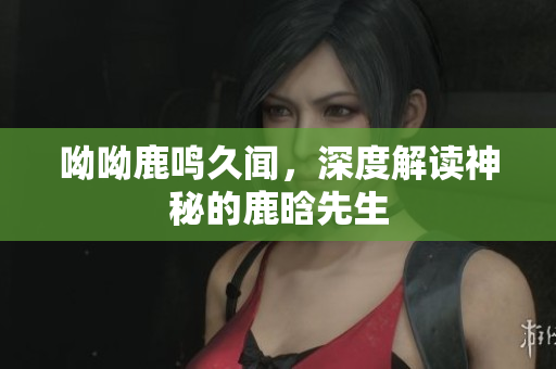呦呦鹿鸣久闻，深度解读神秘的鹿晗先生