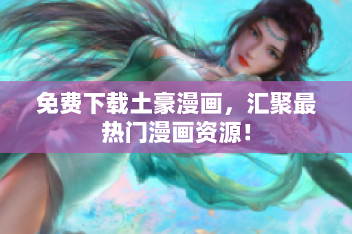 免费下载土豪漫画，汇聚最热门漫画资源！