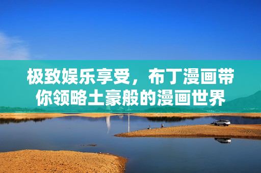 极致娱乐享受，布丁漫画带你领略土豪般的漫画世界