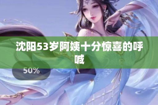 沈阳53岁阿姨十分惊喜的呼喊