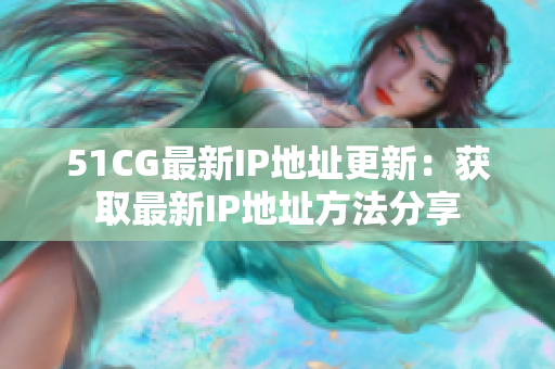 51CG最新IP地址更新：获取最新IP地址方法分享