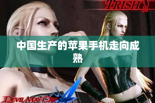 中国生产的苹果手机走向成熟