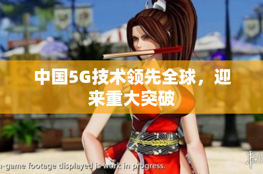 中国5G技术领先全球，迎来重大突破