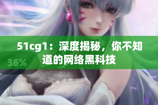 51cg1：深度揭秘，你不知道的网络黑科技