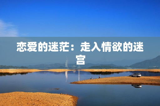 恋爱的迷茫：走入情欲的迷宫