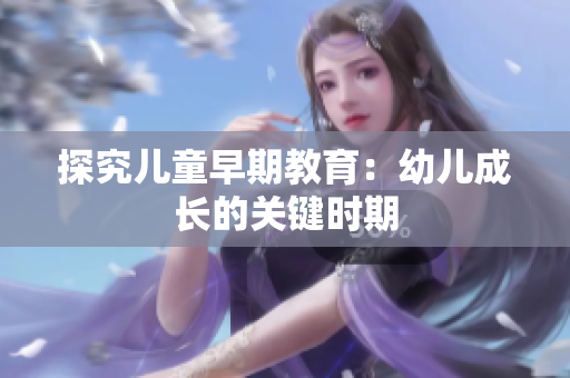 探究儿童早期教育：幼儿成长的关键时期