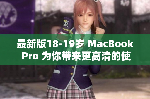 最新版18-19岁 MacBook Pro 为你带来更高清的使用体验