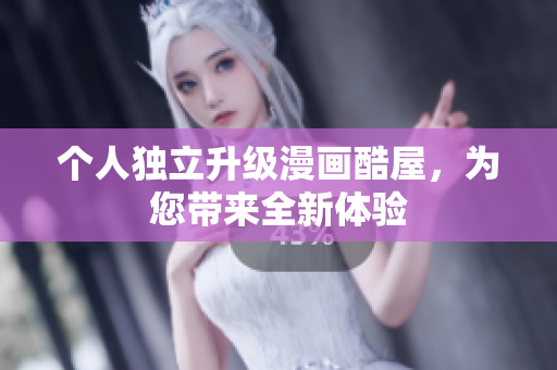 个人独立升级漫画酷屋，为您带来全新体验