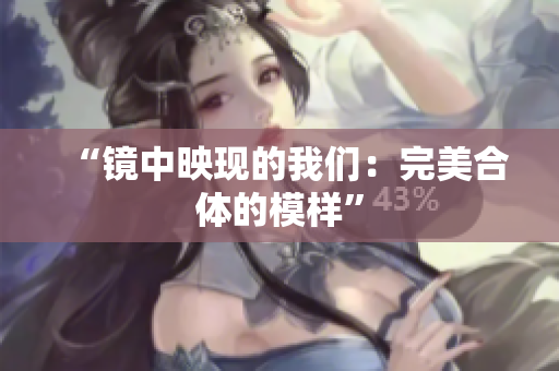 “镜中映现的我们：完美合体的模样”