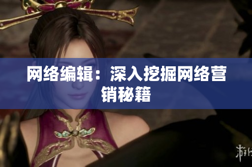 网络编辑：深入挖掘网络营销秘籍