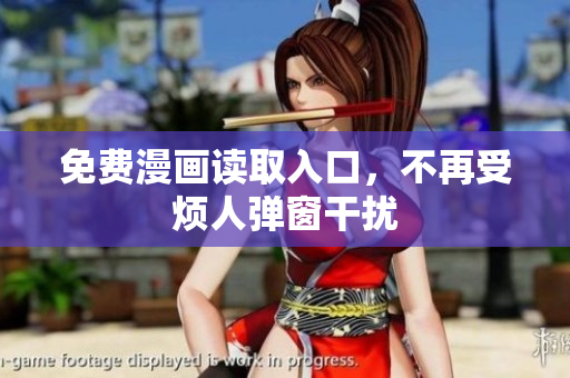 免费漫画读取入口，不再受烦人弹窗干扰