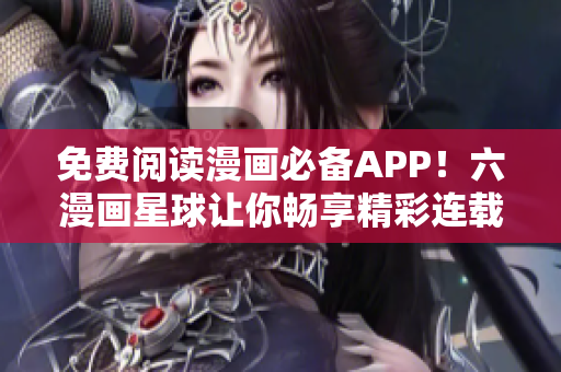 免费阅读漫画必备APP！六漫画星球让你畅享精彩连载