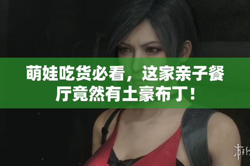 萌娃吃货必看，这家亲子餐厅竟然有土豪布丁！