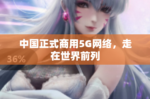 中国正式商用5G网络，走在世界前列